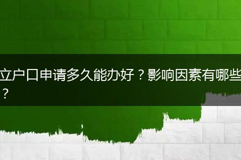 立户口申请多久能办好？影响因素有哪些？