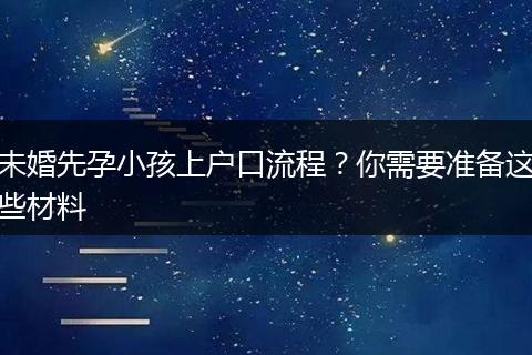 未婚先孕小孩上户口流程?你需要准备这些材料