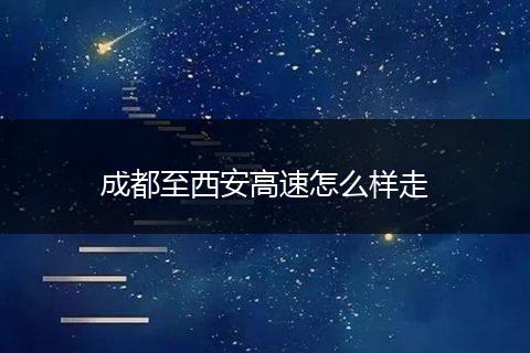 成都至西安高速怎么样走