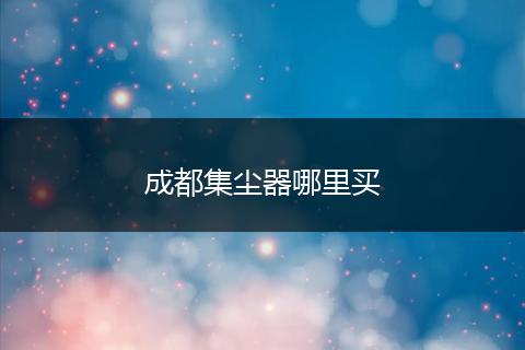成都集尘器哪里买