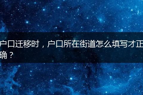 户口迁移时,户口所在街道怎么填写才正确?