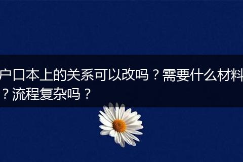 户口本上的关系可以改吗?需要什么材料?流程复杂吗?