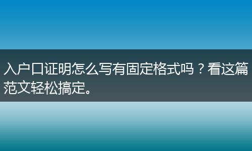入户口证明怎么写有固定格式吗？看这篇范文轻松搞定。