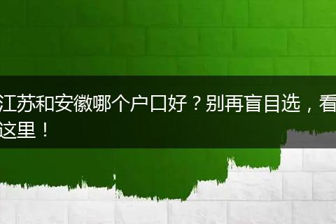 江苏和安徽哪个户口好？别再盲目选，看这里！