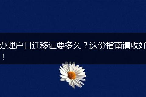 办理户口迁移证要多久？这份指南请收好！
