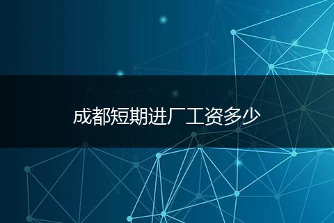 成都短期进厂工资多少