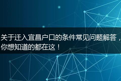 关于迁入宜昌户口的条件常见问题解答，你想知道的都在这！