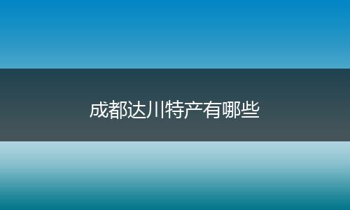 成都达川特产有哪些