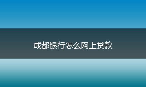 成都银行怎么网上贷款