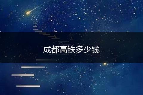 成都高铁多少钱