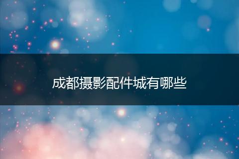 成都摄影配件城有哪些