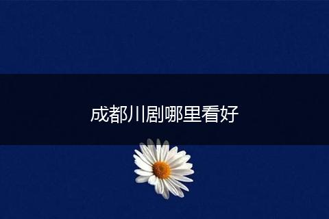 成都川剧哪里看好