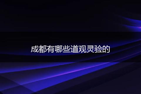 成都有哪些道观灵验的