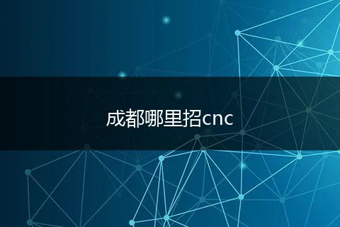 成都哪里招cnc