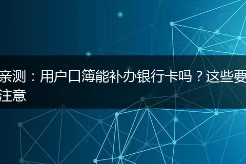 亲测：用户口簿能补办银行卡吗？这些要注意