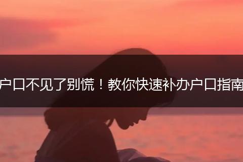 户口不见了别慌！教你快速补办户口指南