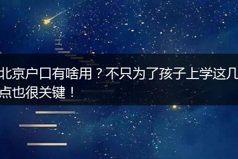 北京户口有啥用？不只为了孩子上学这几点也很关键！