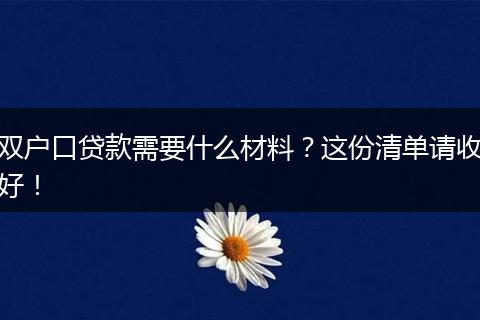 双户口贷款需要什么材料?这份清单请收好!