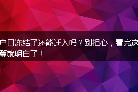户口冻结了还能迁入吗？别担心，看完这篇就明白了！