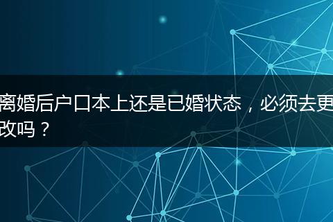 离婚后户口本上还是已婚状态，必须去更改吗？