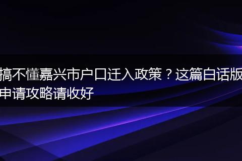 搞不懂嘉兴市户口迁入政策？这篇白话版申请攻略请收好