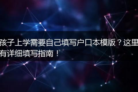 孩子上学需要自己填写户口本模版？这里有详细填写指南！