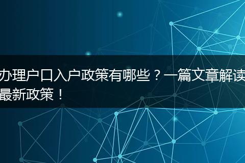 办理户口入户政策有哪些？一篇文章解读最新政策！