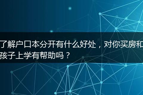 了解户口本分开有什么好处,对你买房和孩子上学有帮助吗?