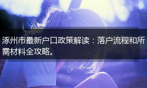 涿州市最新户口政策解读:落户流程和所需材料全攻略。