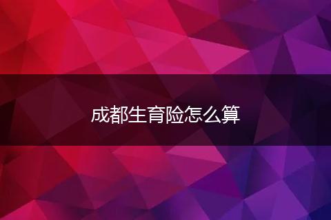 成都生育险怎么算