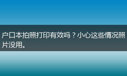 户口本拍照打印有效吗？小心这些情况照片没用。