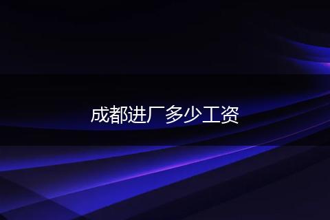 成都进厂多少工资