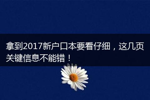 拿到2017新户口本要看仔细，这几页关键信息不能错！