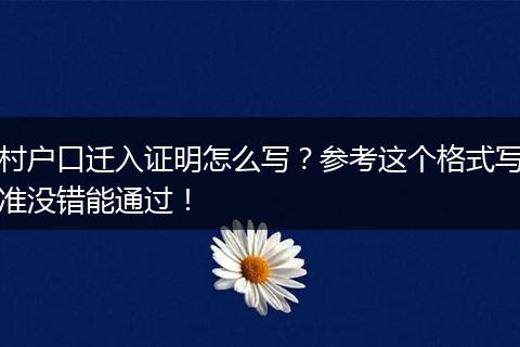 村户口迁入证明怎么写？参考这个格式写准没错能通过！
