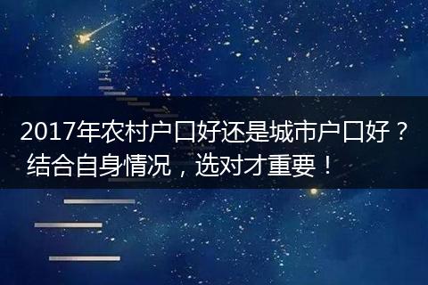 2017年农村户口好还是城市户口好？ 结合自身情况，选对才重要！