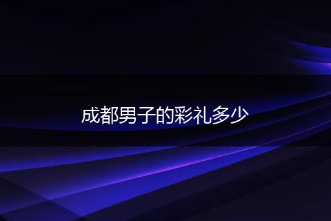 成都男子的彩礼多少