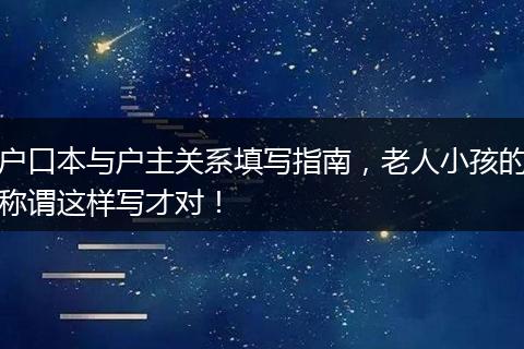 户口本与户主关系填写指南，老人小孩的称谓这样写才对！
