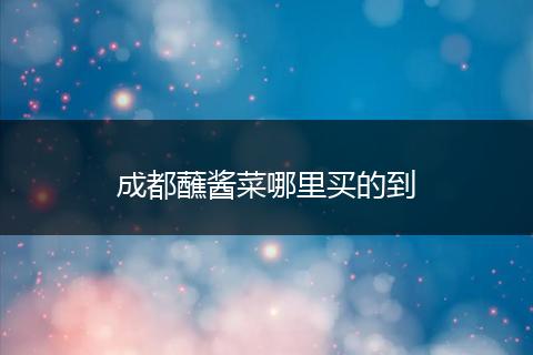 成都蘸酱菜哪里买的到