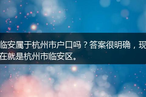 临安属于杭州市户口吗？答案很明确，现在就是杭州市临安区。