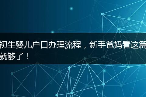 初生婴儿户口办理流程，新手爸妈看这篇就够了！