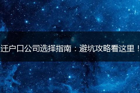 迁户口公司选择指南：避坑攻略看这里！