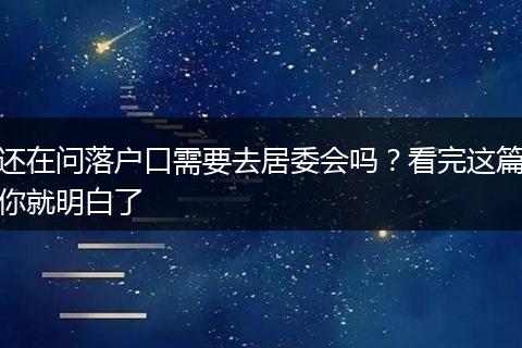 还在问落户口需要去居委会吗？看完这篇你就明白了