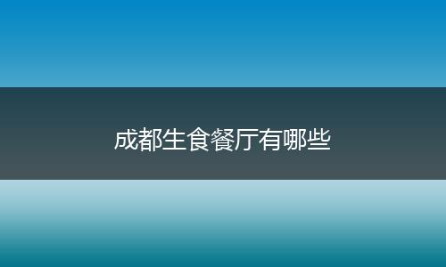 成都生食餐厅有哪些