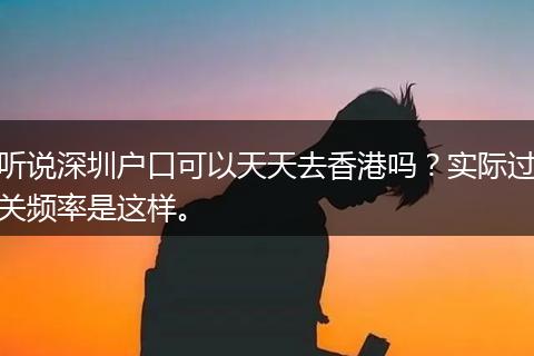 听说深圳户口可以天天去香港吗？实际过关频率是这样。