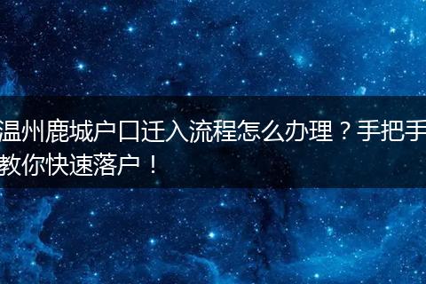 温州鹿城户口迁入流程怎么办理？手把手教你快速落户！