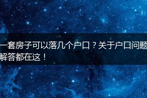 一套房子可以落几个户口？关于户口问题解答都在这！