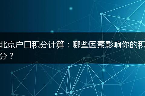 北京户口积分计算：哪些因素影响你的积分？