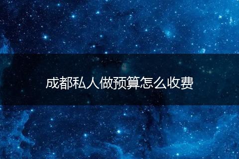 成都私人做预算怎么收费