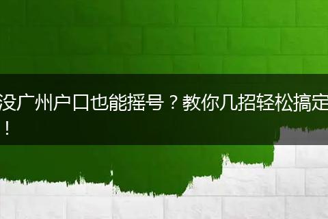 没广州户口也能摇号？教你几招轻松搞定！