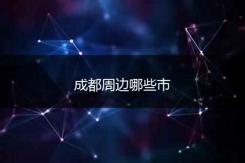 成都周边哪些市